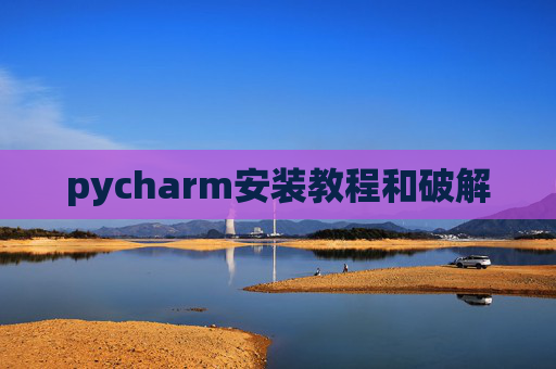 pycharm安装教程和破解 pycharm安装教程和破解
