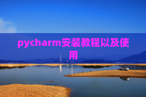 pycharm安装教程以及使用 pycharm安装教程以及使用